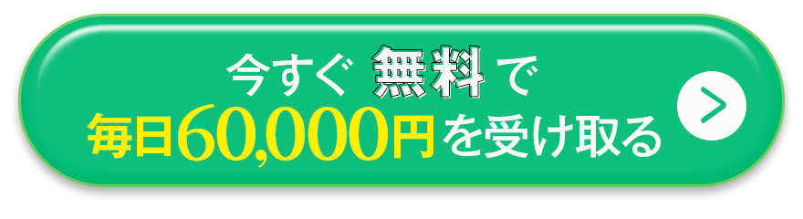 今すぐ無料で毎日60,000円を受け取る