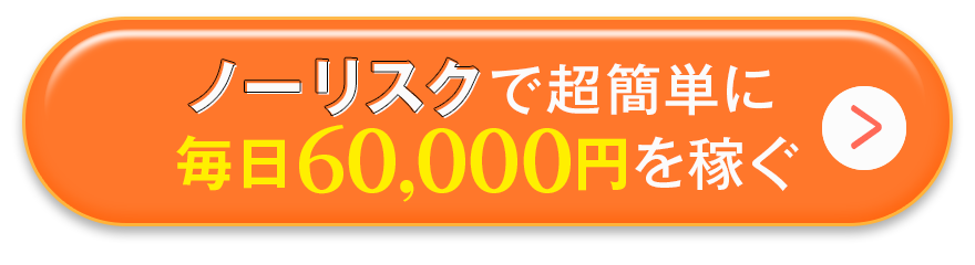 ノーリスクで超簡単に毎日60,000円を稼ぐ