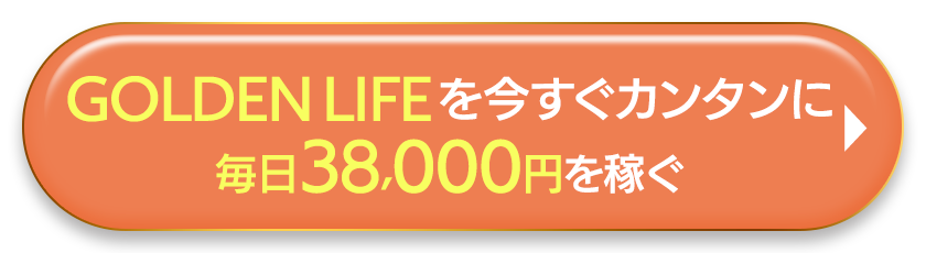 GOLDEN LIFEで今すぐカンタンに毎日38000円を稼ぐ