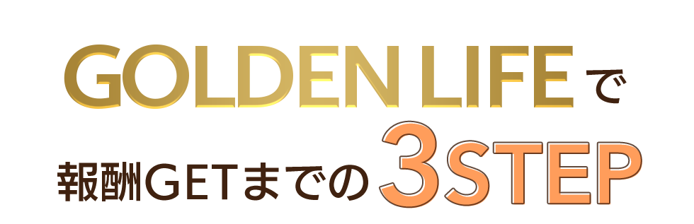 GOLDEN LIFEで報酬GETまでの3STEP