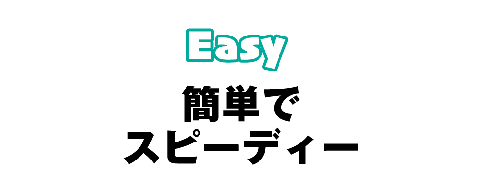 Easy：簡単でスピーディー