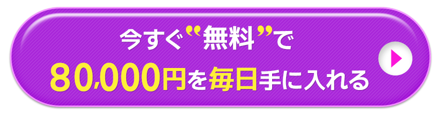 今すぐ無料で80,000円を”毎日”手に入れる
