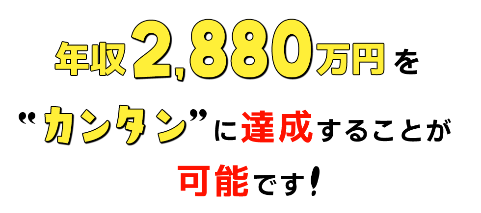 年収2,880万円をカンタンに達成することが可能です！
