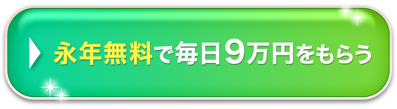 永年無料で毎日９万円をもらう