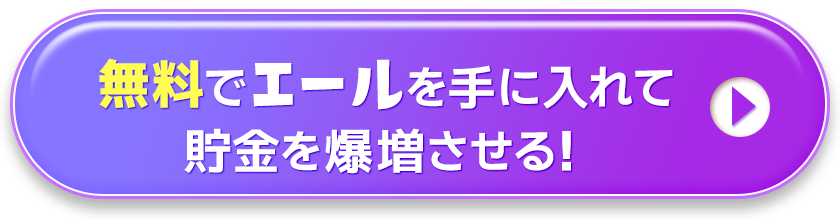 無料で「エール」を手に入れて貯金を爆増させる