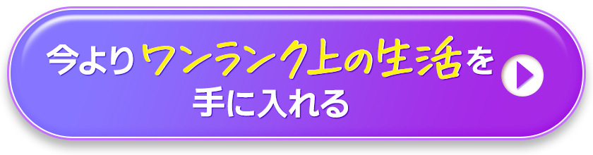 今よりワンランク上の生活を手に入れる